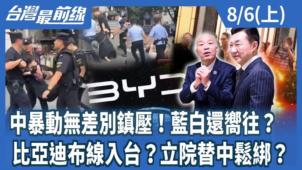 中暴動無差別鎮壓！藍白還嚮往？ 比亞迪布線入台？立院替中鬆綁？